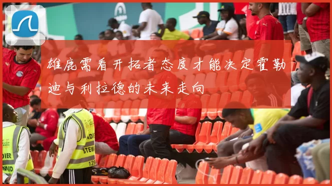 雄鹿需看开拓者态度才能决定霍勒迪与利拉德的未来走向