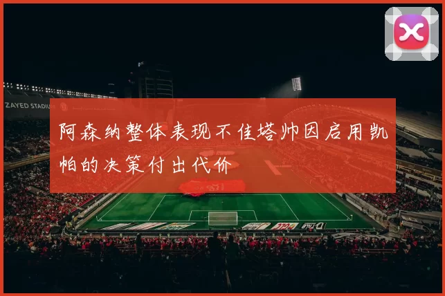 阿森纳整体表现不佳塔帅因启用凯帕的决策付出代价