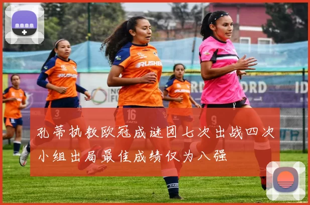 孔蒂执教欧冠成谜团七次出战四次小组出局最佳成绩仅为八强