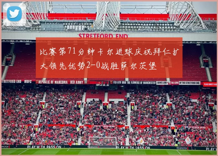 比赛第71分钟卡尔进球庆祝拜仁扩大领先优势2-0战胜萨尔茨堡