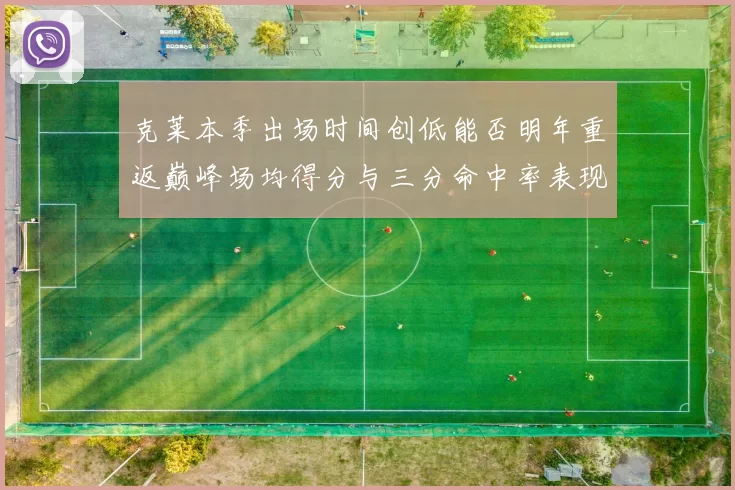 克莱本季出场时间创低能否明年重返巅峰场均得分与三分命中率表现分析