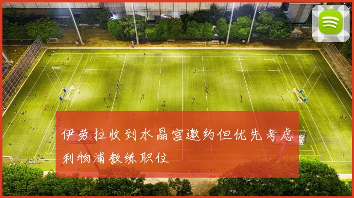 伊劳拉收到水晶宫邀约但优先考虑利物浦教练职位