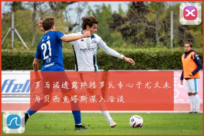 罗马诺透露热格罗瓦专心于尤文未与贝西克塔斯深入洽谈