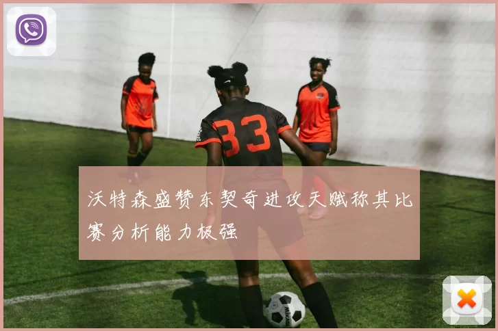 沃特森盛赞东契奇进攻天赋称其比赛分析能力极强