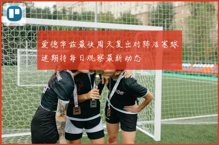 爱德华兹最快周天复出对阵活塞球迷期待每日观察最新动态