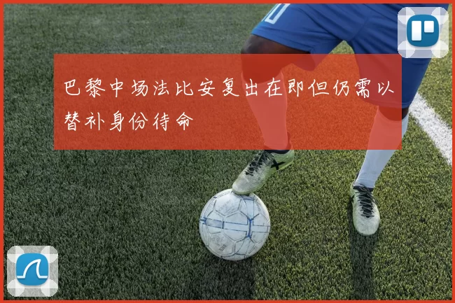 巴黎中场法比安复出在即但仍需以替补身份待命
