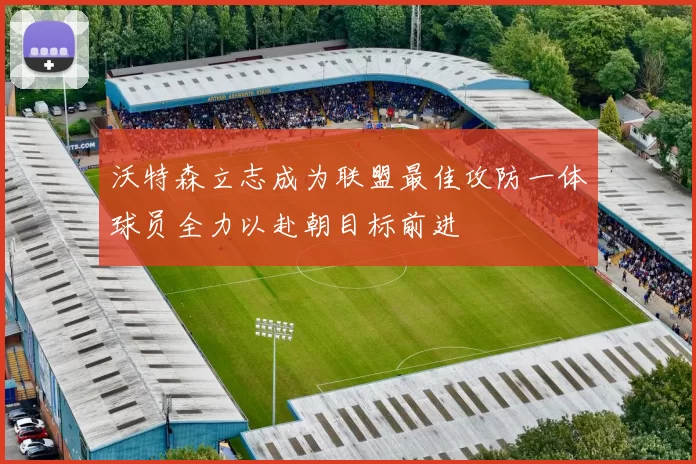沃特森立志成为联盟最佳攻防一体球员全力以赴朝目标前进