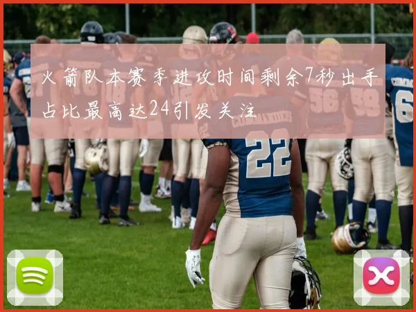 火箭队本赛季进攻时间剩余7秒出手占比最高达24引发关注