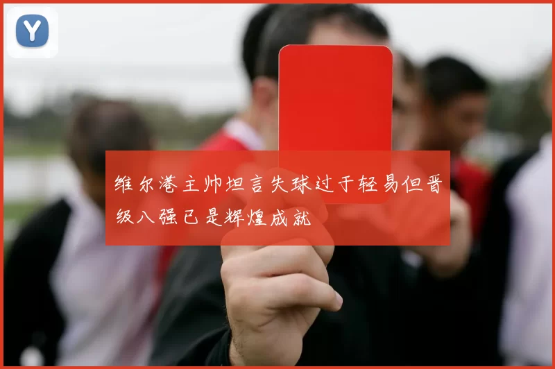 维尔港主帅坦言失球过于轻易但晋级八强已是辉煌成就